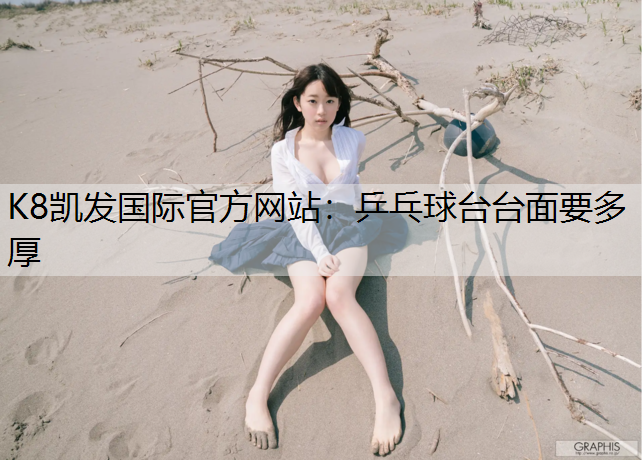 K8凯发国际官方网站：乒乓球台台面要多厚