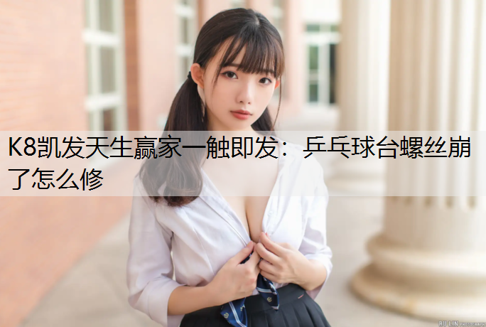 K8凯发天生赢家一触即发：乒乓球台螺丝崩了怎么修