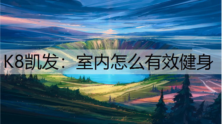 K8凯发：室内怎么有效健身