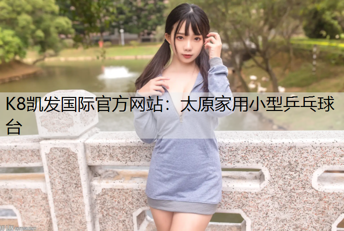 K8凯发国际官方网站：太原家用小型乒乓球台