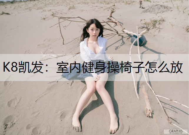 K8凯发：室内健身操椅子怎么放