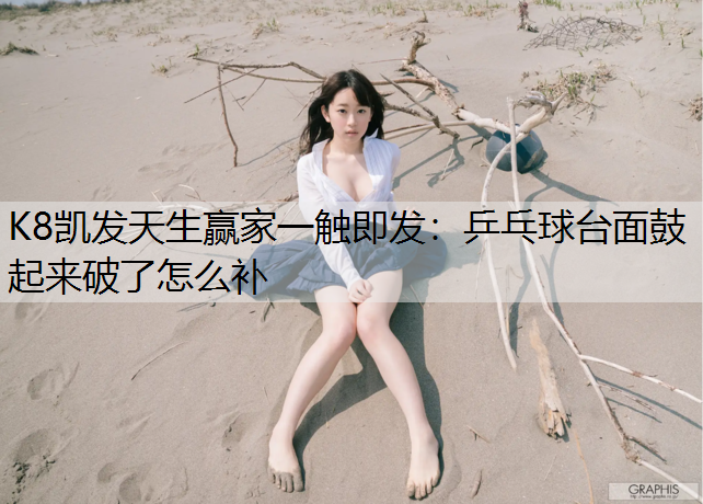 K8凯发天生赢家一触即发：乒乓球台面鼓起来破了怎么补