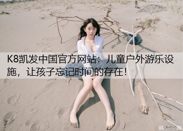 K8凯发中国官方网站：儿童户外游乐设施，让孩子忘记时间的存在！
