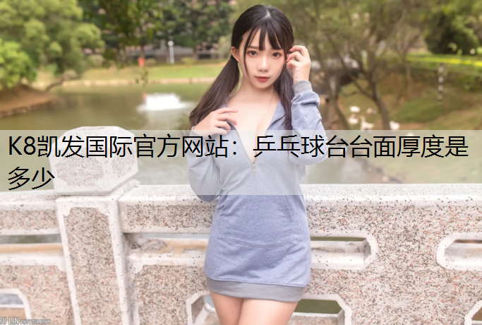 K8凯发国际官方网站：乒乓球台台面厚度是多少