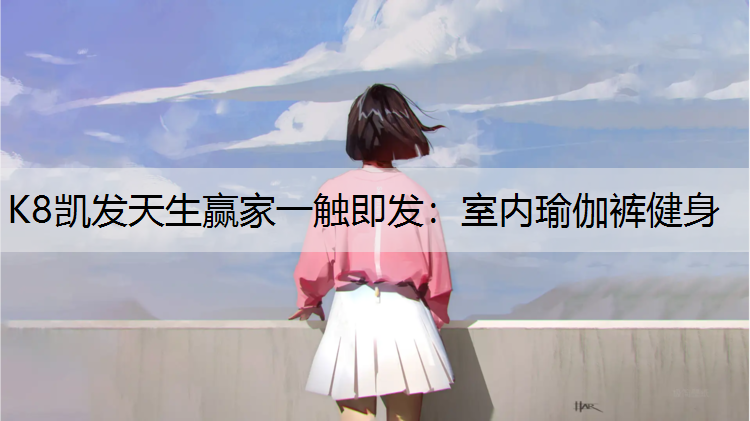 K8凯发天生赢家一触即发：室内瑜伽裤健身