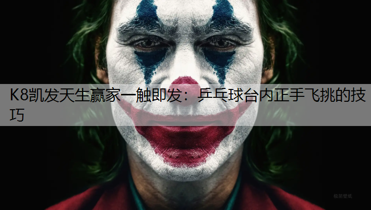 K8凯发天生赢家一触即发：乒乓球台内正手飞挑的技巧