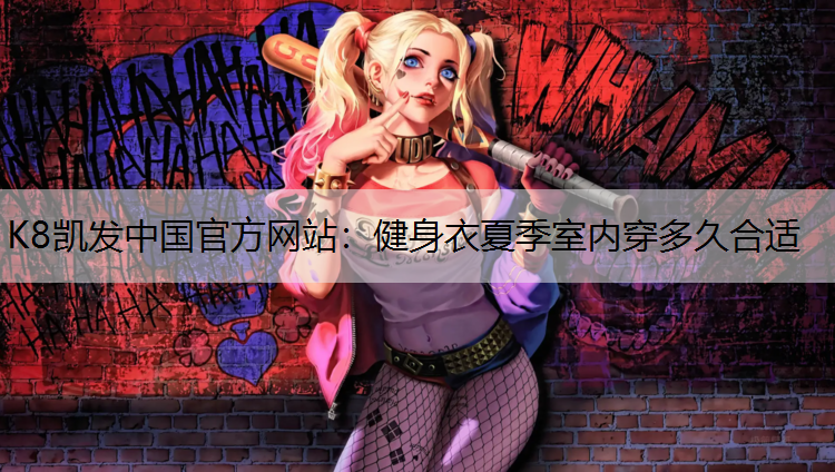 K8凯发中国官方网站：健身衣夏季室内穿多久合适
