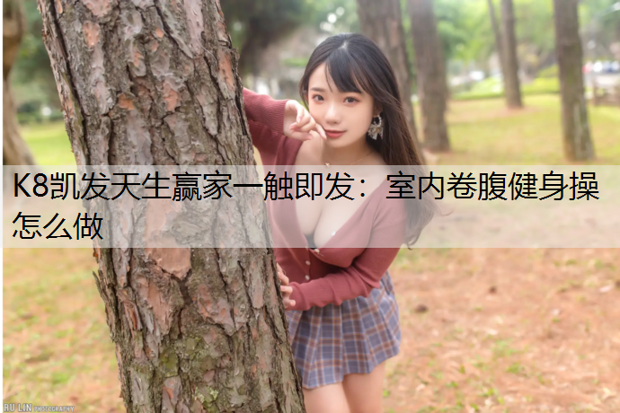 K8凯发天生赢家一触即发：室内卷腹健身操怎么做