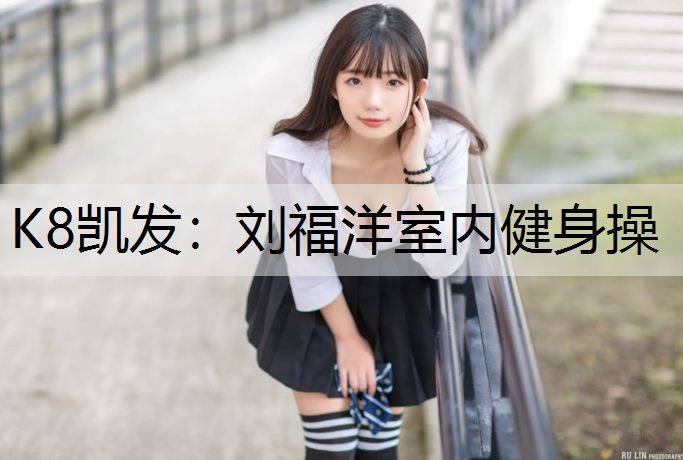 K8凯发：刘福洋室内健身操