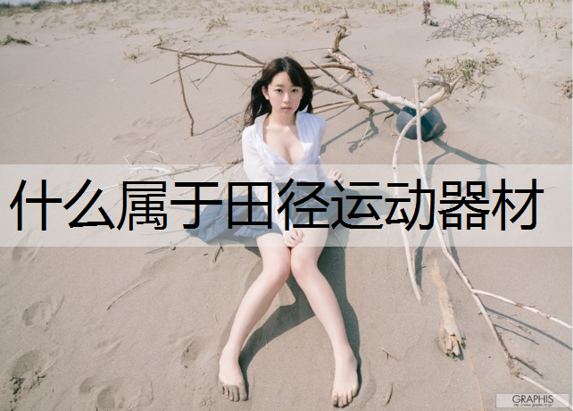 什么属于田径运动器材 什么属于田径运动器材